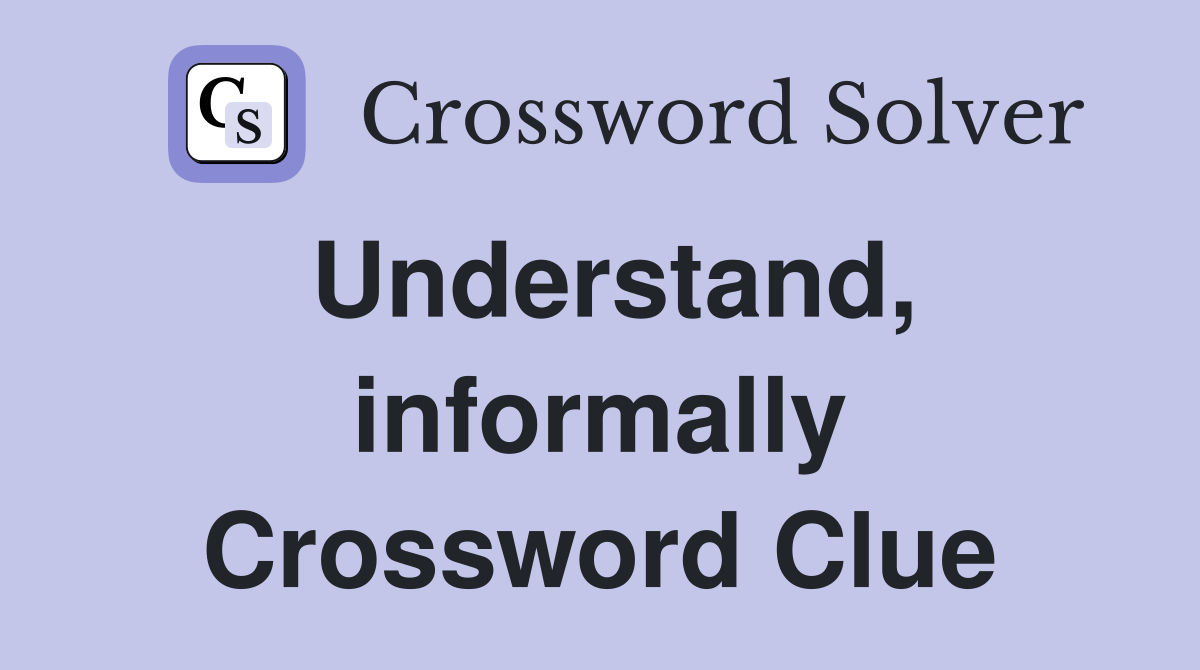 Understand, informally Crossword Clue Answers Crossword Solver